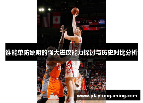 谁能单防姚明的强大进攻能力探讨与历史对比分析
