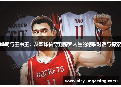 姚明与王中王：从篮球传奇到跨界人生的精彩对话与探索