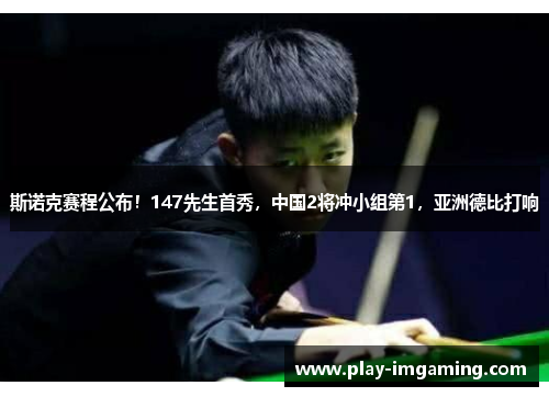 斯诺克赛程公布！147先生首秀，中国2将冲小组第1，亚洲德比打响