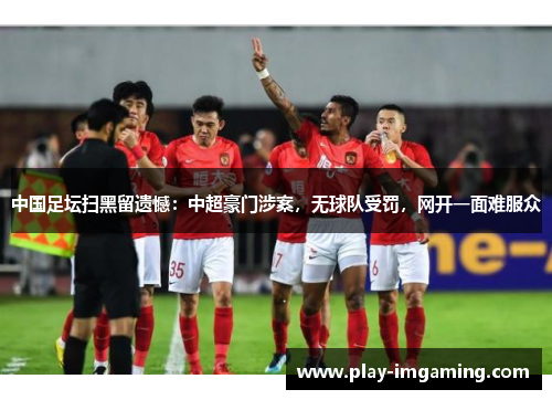 中国足坛扫黑留遗憾：中超豪门涉案，无球队受罚，网开一面难服众